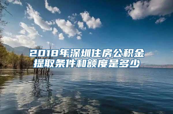 2018年深圳住房公积金提取条件和额度是多少