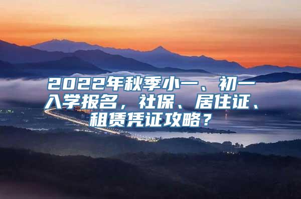 2022年秋季小一、初一入学报名，社保、居住证、租赁凭证攻略？