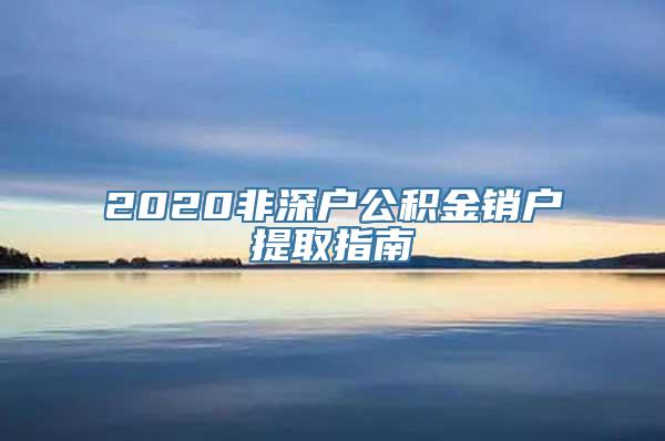 2020非深户公积金销户提取指南