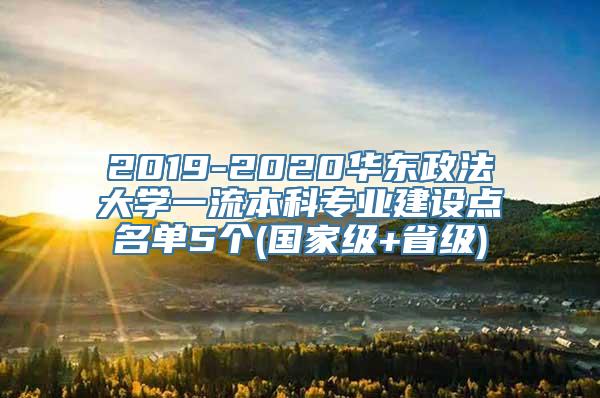 2019-2020华东政法大学一流本科专业建设点名单5个(国家级+省级)