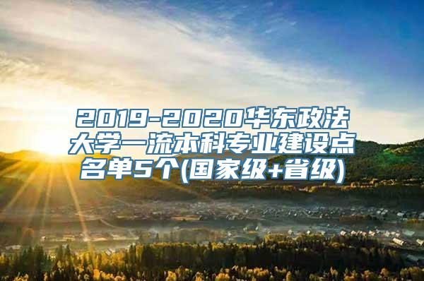 2019-2020华东政法大学一流本科专业建设点名单5个(国家级+省级)