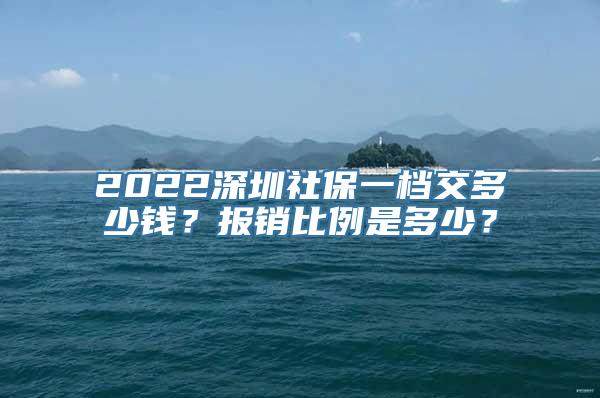 2022深圳社保一档交多少钱？报销比例是多少？