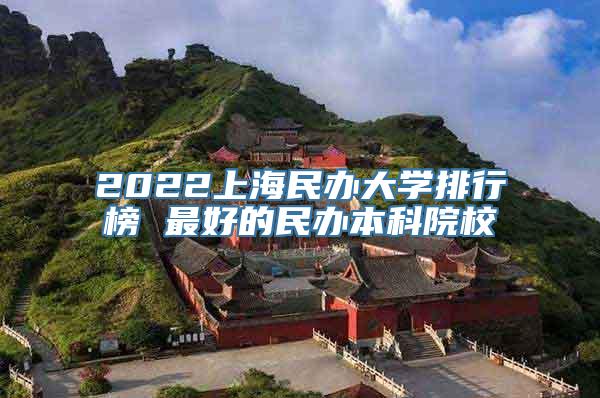 2022上海民办大学排行榜 最好的民办本科院校