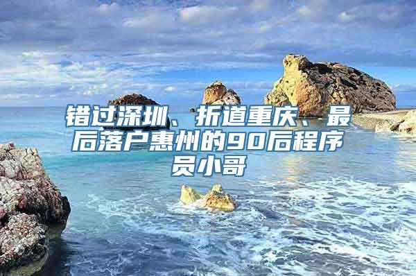 错过深圳、折道重庆、最后落户惠州的90后程序员小哥