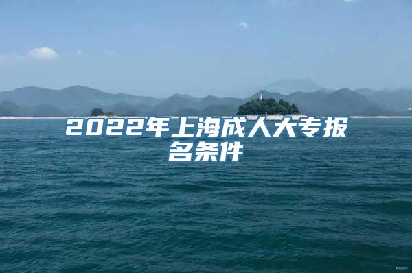 2022年上海成人大专报名条件