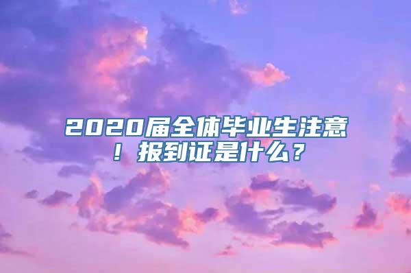 2020届全体毕业生注意！报到证是什么？