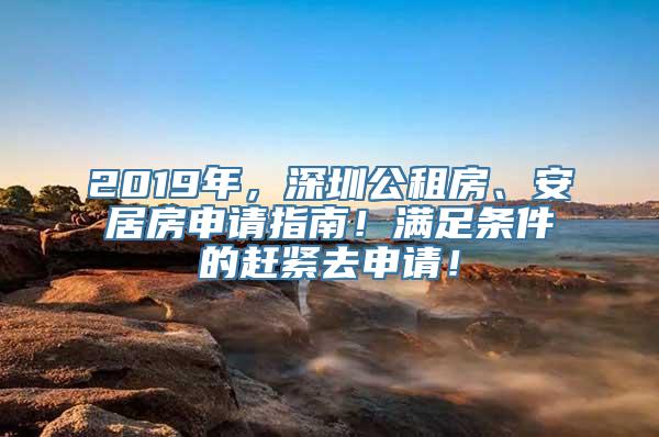 2019年，深圳公租房、安居房申请指南！满足条件的赶紧去申请！