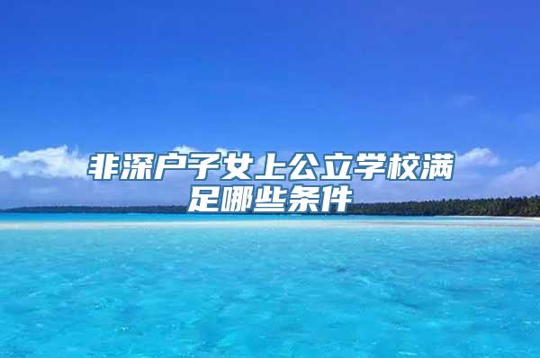 非深户子女上公立学校满足哪些条件