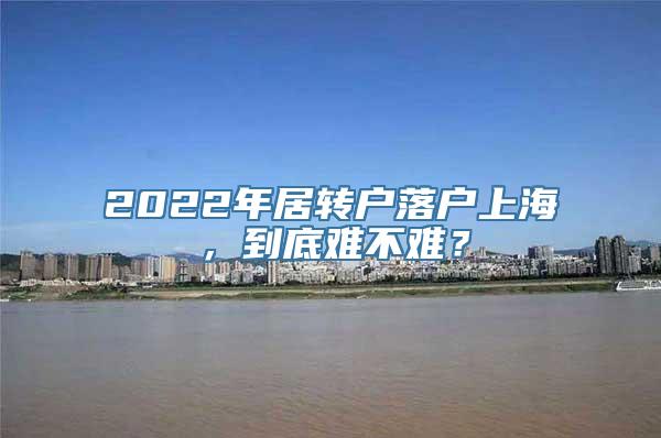 2022年居转户落户上海，到底难不难？