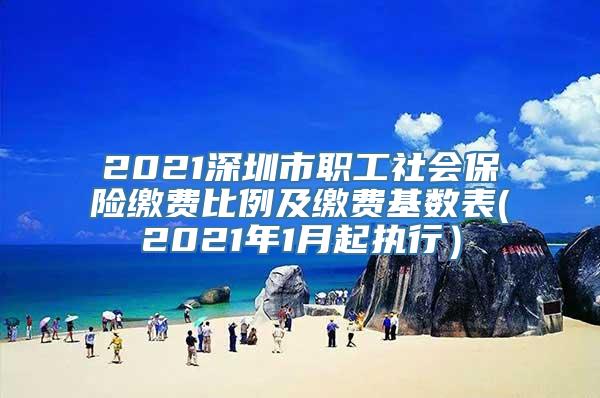 2021深圳市职工社会保险缴费比例及缴费基数表(2021年1月起执行）
