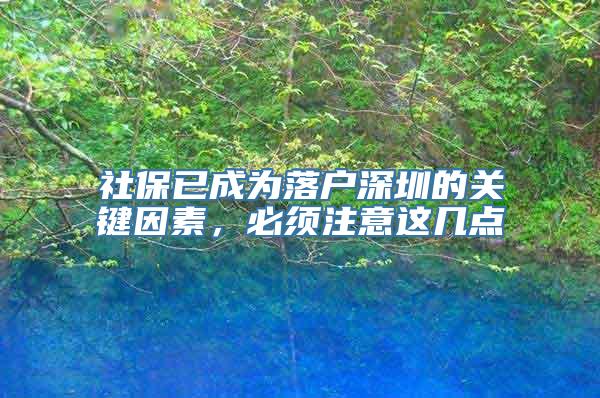 社保已成为落户深圳的关键因素，必须注意这几点