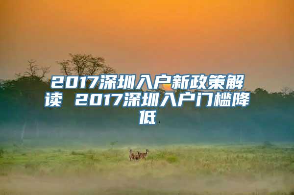 2017深圳入户新政策解读 2017深圳入户门槛降低