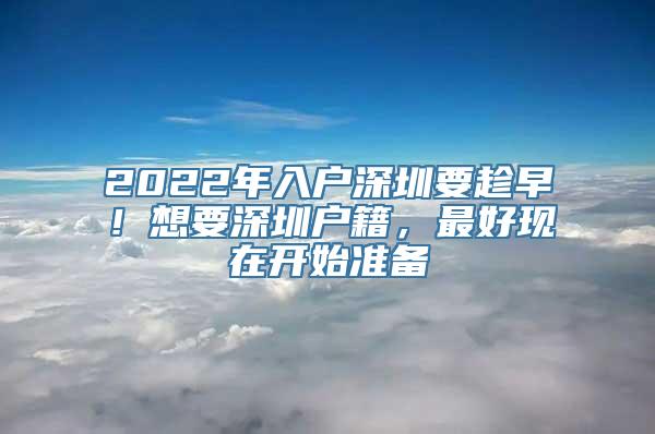 2022年入户深圳要趁早！想要深圳户籍，最好现在开始准备