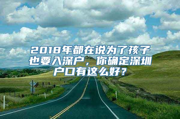 2018年都在说为了孩子也要入深户，你确定深圳户口有这么好？