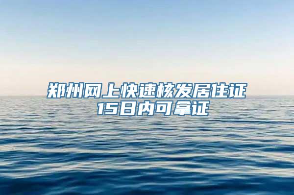 郑州网上快速核发居住证 15日内可拿证