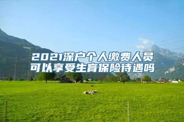 2021深户个人缴费人员可以享受生育保险待遇吗