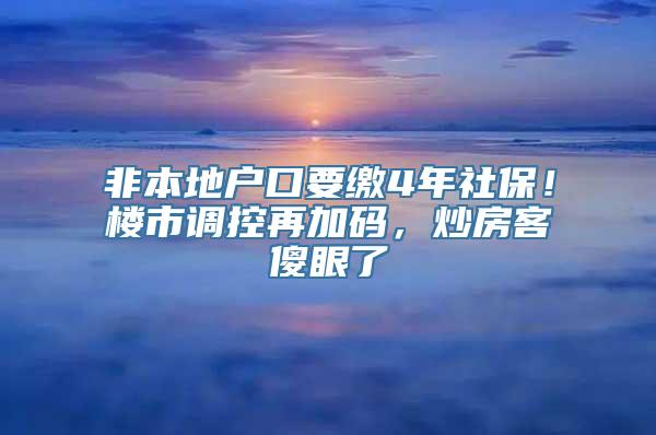 非本地户口要缴4年社保！楼市调控再加码，炒房客傻眼了