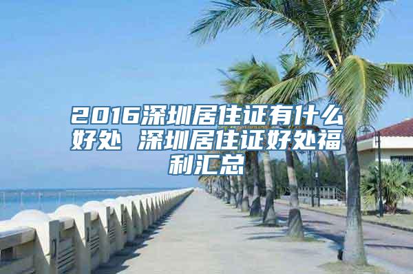 2016深圳居住证有什么好处 深圳居住证好处福利汇总