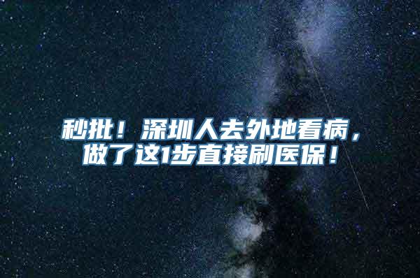 秒批！深圳人去外地看病，做了这1步直接刷医保！