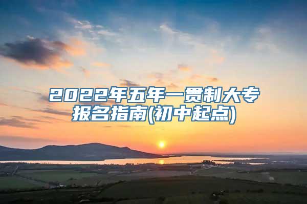 2022年五年一贯制大专报名指南(初中起点)