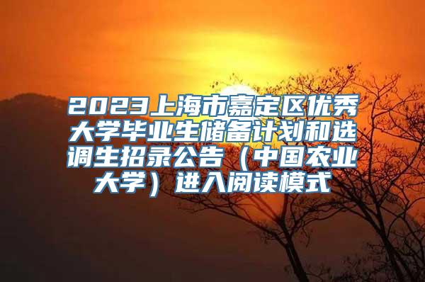 2023上海市嘉定区优秀大学毕业生储备计划和选调生招录公告（中国农业大学）进入阅读模式