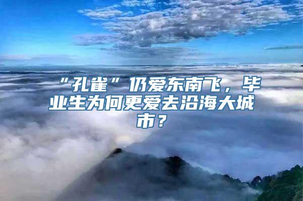 “孔雀”仍爱东南飞，毕业生为何更爱去沿海大城市？