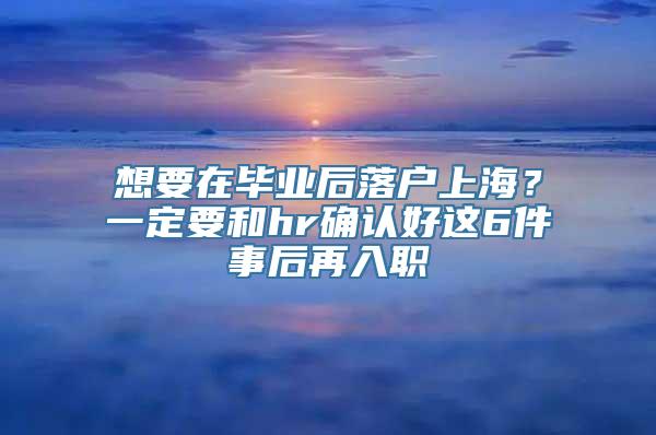 想要在毕业后落户上海？一定要和hr确认好这6件事后再入职