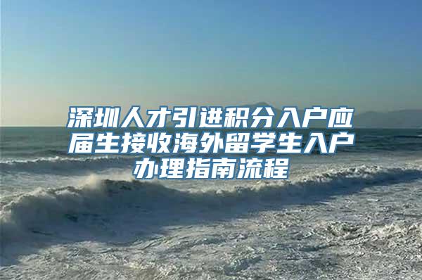 深圳人才引进积分入户应届生接收海外留学生入户办理指南流程