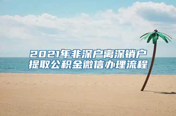 2021年非深户离深销户提取公积金微信办理流程