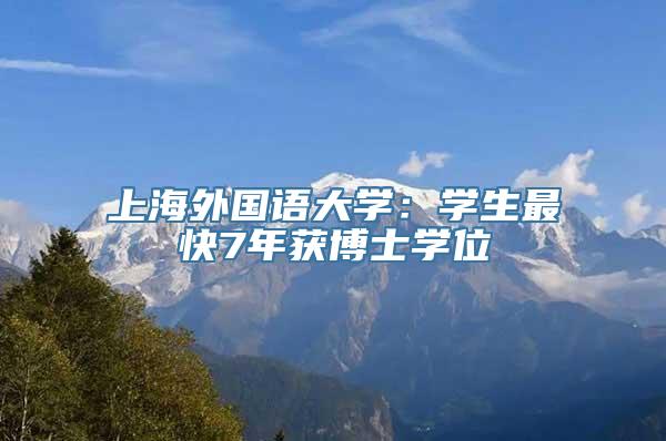 上海外国语大学：学生最快7年获博士学位