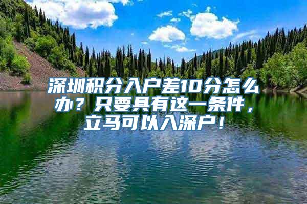 深圳积分入户差10分怎么办？只要具有这一条件，立马可以入深户！