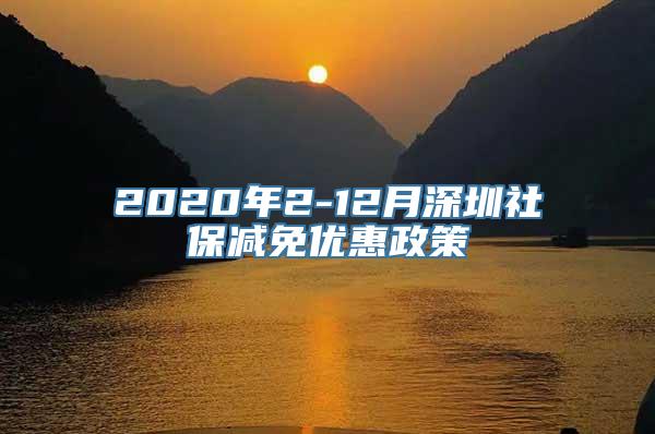 2020年2-12月深圳社保减免优惠政策