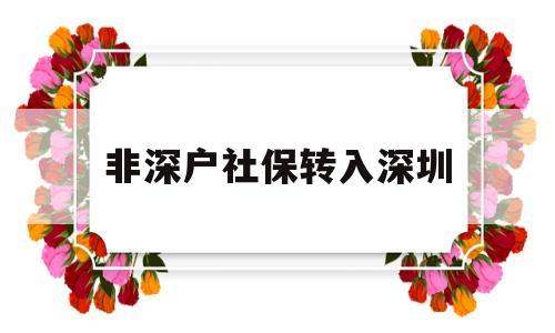 非深户社保转入深圳(深圳 社保 深户 非深户) 深圳核准入户