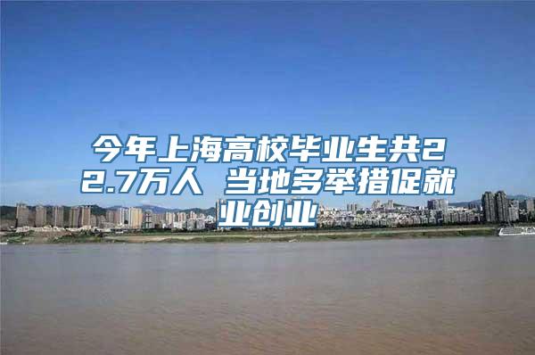 今年上海高校毕业生共22.7万人 当地多举措促就业创业