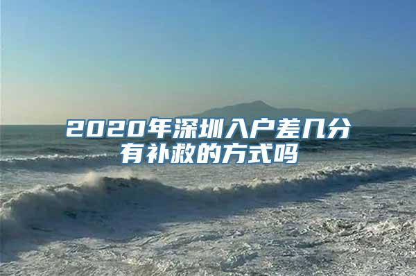 2020年深圳入户差几分有补救的方式吗