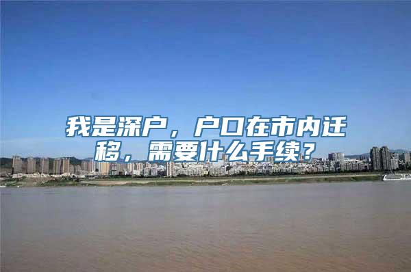 我是深户，户口在市内迁移，需要什么手续？