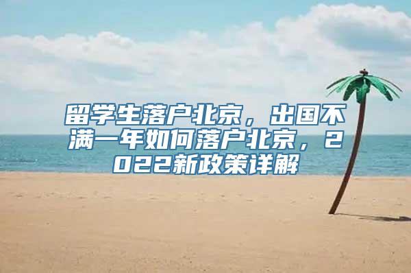 留学生落户北京，出国不满一年如何落户北京，2022新政策详解