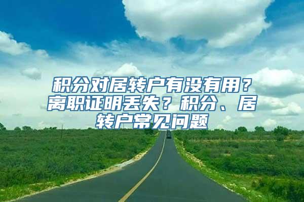 积分对居转户有没有用？离职证明丢失？积分、居转户常见问题