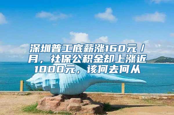 深圳普工底薪涨160元／月，社保公积金却上涨近1000元，该何去何从