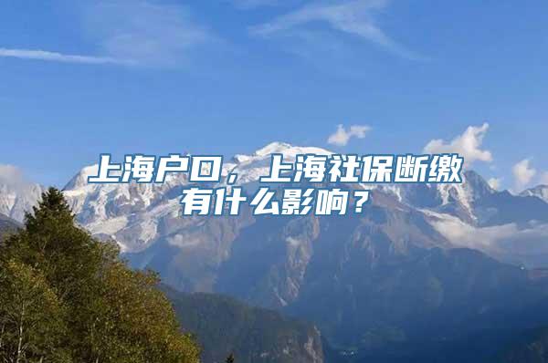 上海户口，上海社保断缴有什么影响？