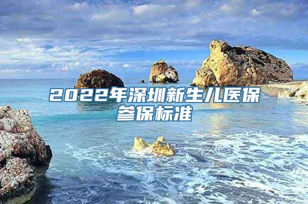 2022年深圳新生儿医保参保标准