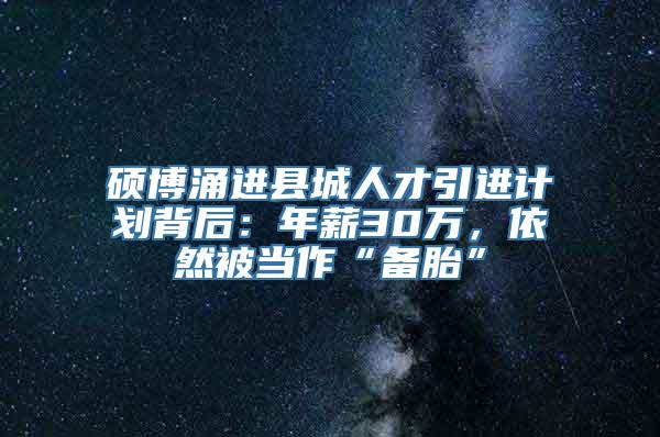 硕博涌进县城人才引进计划背后：年薪30万，依然被当作“备胎”