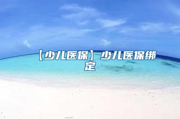 【少儿医保】少儿医保绑定