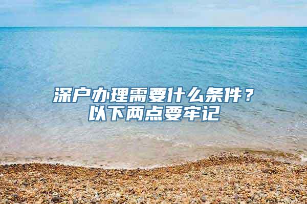 深户办理需要什么条件？以下两点要牢记