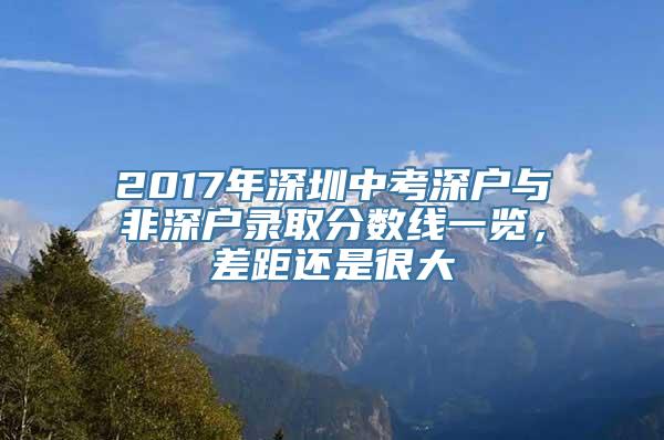 2017年深圳中考深户与非深户录取分数线一览，差距还是很大