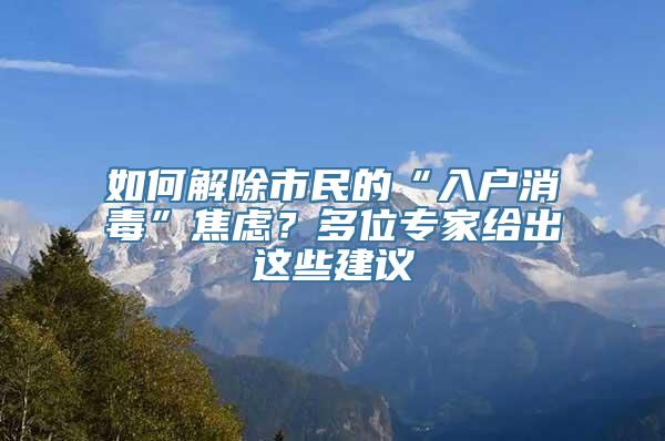 如何解除市民的“入户消毒”焦虑？多位专家给出这些建议