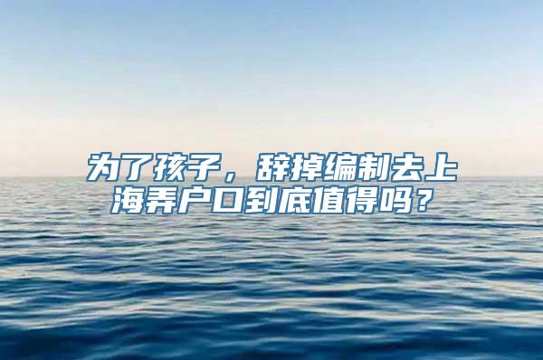 为了孩子，辞掉编制去上海弄户口到底值得吗？