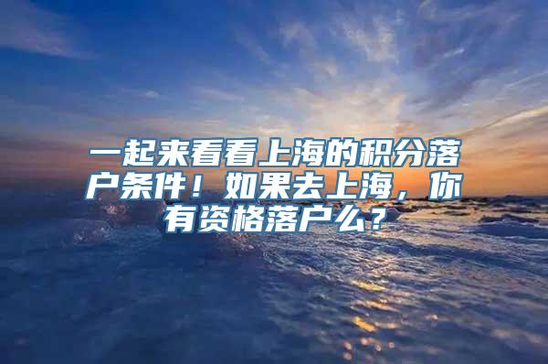 一起来看看上海的积分落户条件！如果去上海，你有资格落户么？