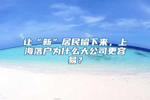 让“新”居民留下来，上海落户为什么大公司更容易？