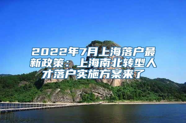 2022年7月上海落户最新政策：上海南北转型人才落户实施方案来了